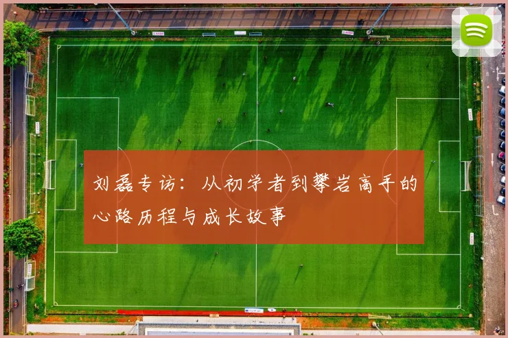 刘磊专访：从初学者到攀岩高手的心路历程与成长故事