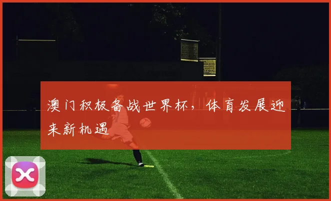 澳门积极备战世界杯，体育发展迎来新机遇