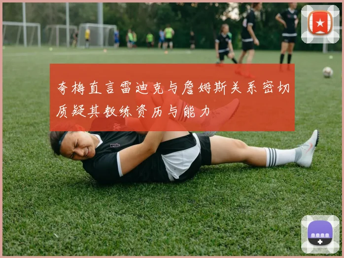 夸梅直言雷迪克与詹姆斯关系密切质疑其教练资历与能力