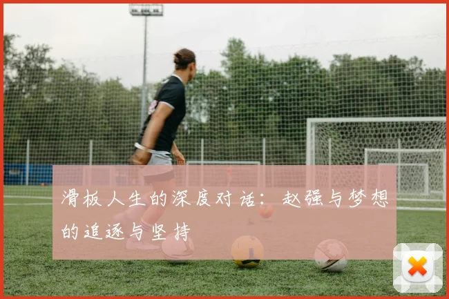 滑板人生的深度对话：赵强与梦想的追逐与坚持