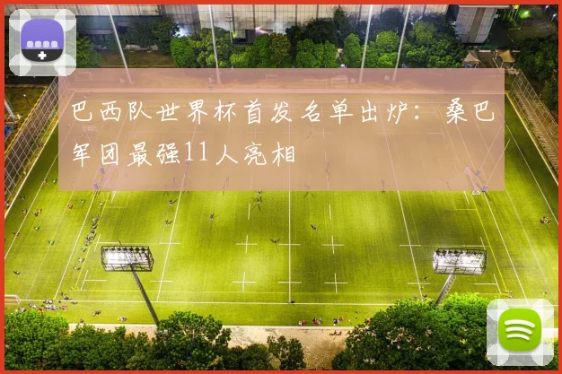 巴西队世界杯首发名单出炉：桑巴军团最强11人亮相