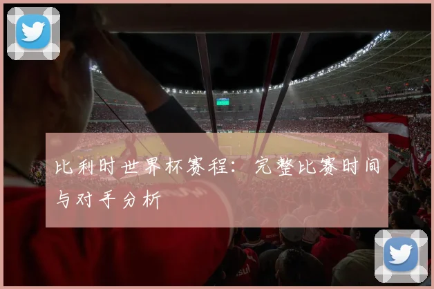比利时世界杯赛程：完整比赛时间与对手分析