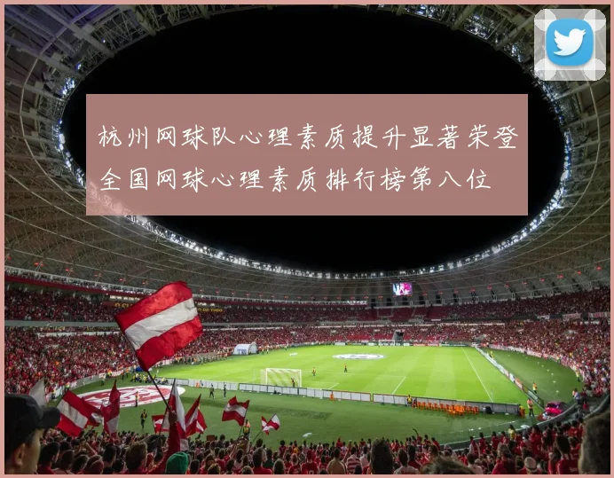 杭州网球队心理素质提升显著荣登全国网球心理素质排行榜第八位