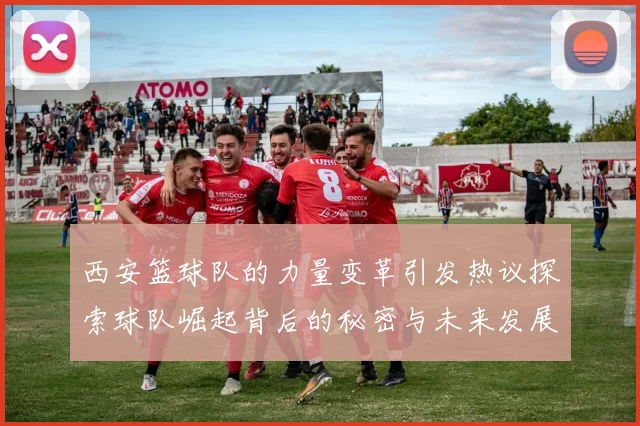 西安篮球队的力量变革引发热议探索球队崛起背后的秘密与未来发展