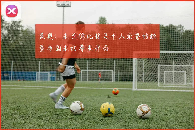 莱奥：米兰德比将是个人荣誉的较量与国米的尊重并存