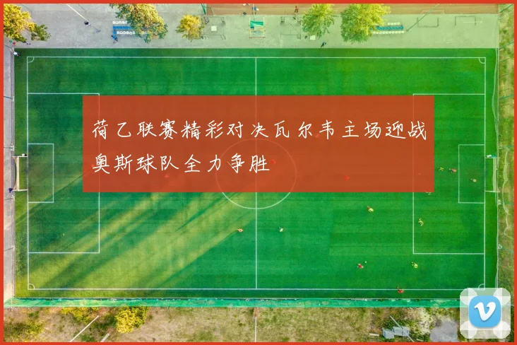 荷乙联赛精彩对决瓦尔韦主场迎战奥斯球队全力争胜